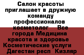  Салон красоты приглашает в дружную команду профессионалов- косметолог. - Все города Медицина, красота и здоровье » Косметические услуги   . Дагестан респ.,Кизляр г.